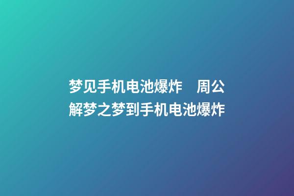 梦见手机电池爆炸　周公解梦之梦到手机电池爆炸